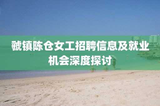 虢鎮(zhèn)陳倉女工招聘信息及就業(yè)機會深度探討
