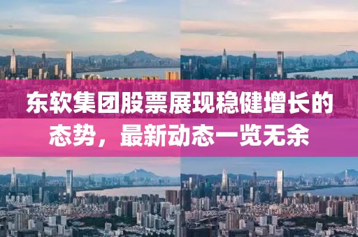 東軟集團股票展現(xiàn)穩(wěn)健增長的態(tài)勢，最新動態(tài)一覽無余