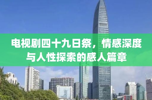 電視劇四十九日祭，情感深度與人性探索的感人篇章