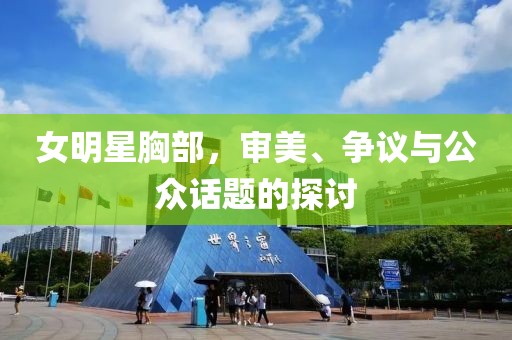女明星胸部，審美、爭議與公眾話題的探討