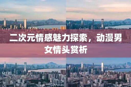 二次元情感魅力探索，動漫男女情頭賞析