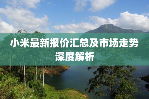 小米最新報(bào)價(jià)匯總及市場(chǎng)走勢(shì)深度解析