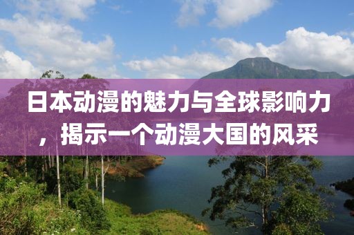 日本動(dòng)漫的魅力與全球影響力，揭示一個(gè)動(dòng)漫大國(guó)的風(fēng)采