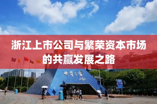 浙江上市公司與繁榮資本市場(chǎng)的共贏發(fā)展之路