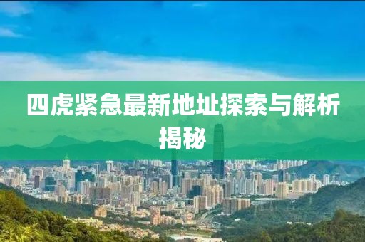 四虎緊急最新地址探索與解析揭秘