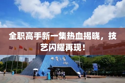 全職高手新一集熱血揭曉，技藝閃耀再現(xiàn)！
