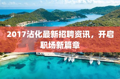 2017沾化最新招聘資訊，開啟職場新篇章