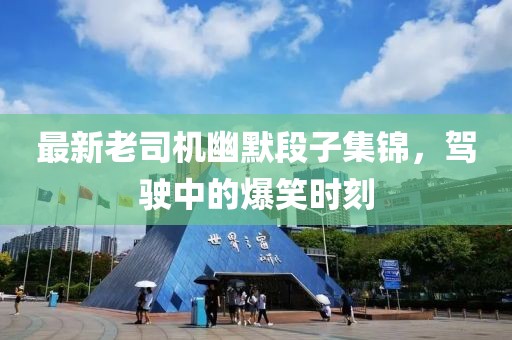 最新老司機(jī)幽默段子集錦，駕駛中的爆笑時刻
