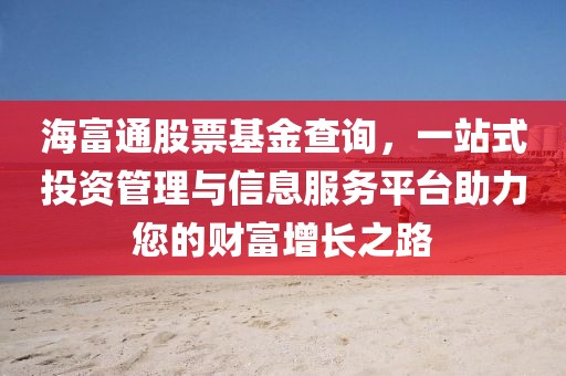 海富通股票基金查詢，一站式投資管理與信息服務(wù)平臺助力您的財富增長之路