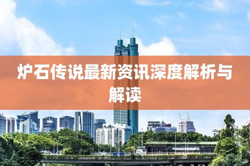 爐石傳說最新資訊深度解析與解讀