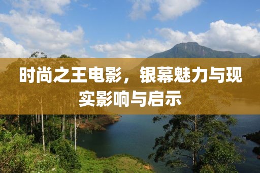 時(shí)尚之王電影，銀幕魅力與現(xiàn)實(shí)影響與啟示