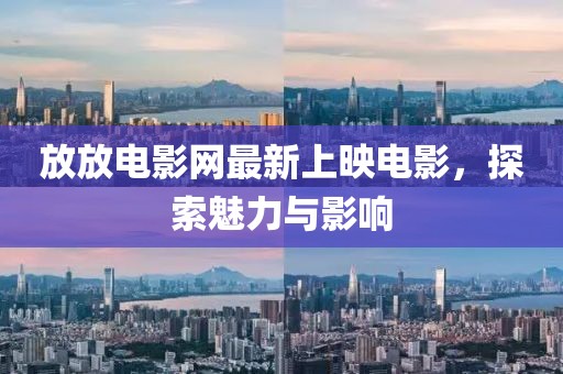 放放電影網(wǎng)最新上映電影，探索魅力與影響