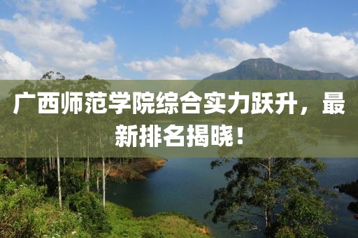 廣西師范學(xué)院綜合實(shí)力躍升，最新排名揭曉！