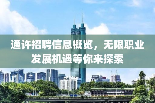 通許招聘信息概覽，無(wú)限職業(yè)發(fā)展機(jī)遇等你來(lái)探索
