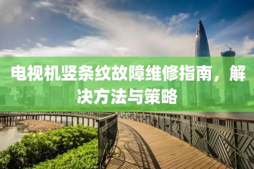 電視機(jī)豎條紋故障維修指南，解決方法與策略