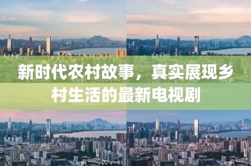 新時(shí)代農(nóng)村故事，真實(shí)展現(xiàn)鄉(xiāng)村生活的最新電視劇
