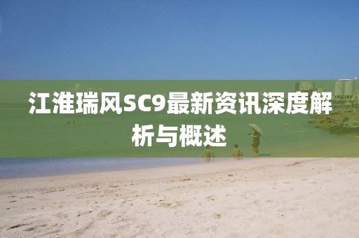 江淮瑞風SC9最新資訊深度解析與概述