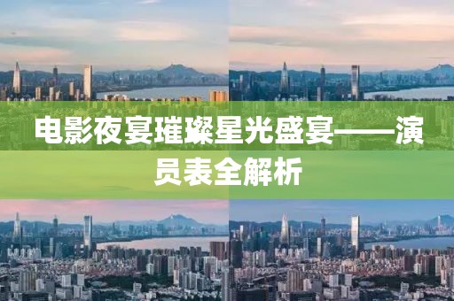 電影夜宴璀璨星光盛宴——演員表全解析