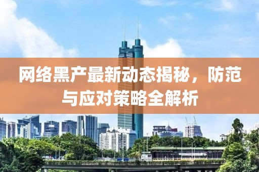 網(wǎng)絡(luò)黑產(chǎn)最新動態(tài)揭秘，防范與應(yīng)對策略全解析