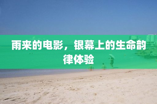 雨來(lái)的電影，銀幕上的生命韻律體驗(yàn)