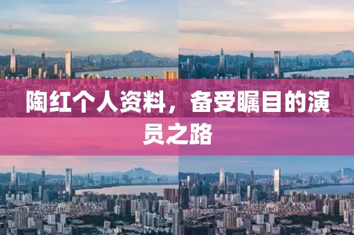 陶紅個人資料，備受矚目的演員之路