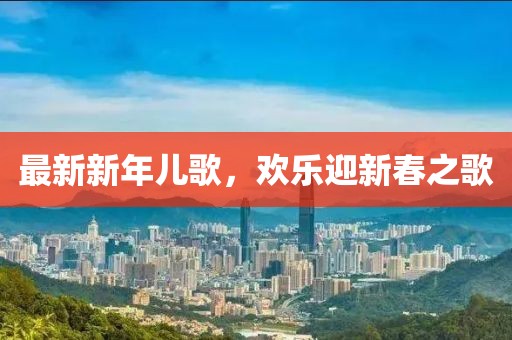 最新新年兒歌，歡樂迎新春之歌