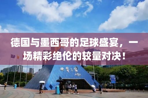 德國與墨西哥的足球盛宴，一場精彩絕倫的較量對決！