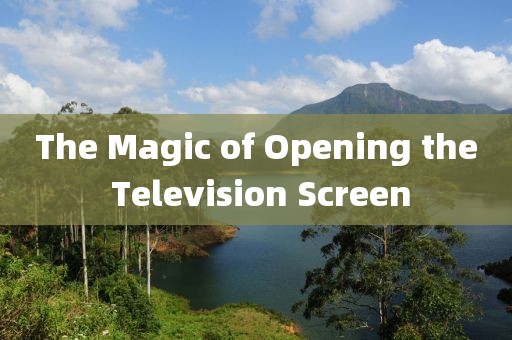 The Magic of Opening the Television Screen