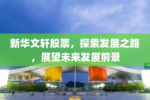 新華文軒股票，探索發(fā)展之路，展望未來發(fā)展前景