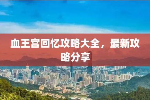 血王宮回憶攻略大全，最新攻略分享