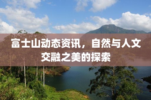 富士山動態(tài)資訊，自然與人文交融之美的探索