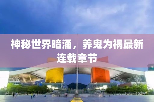 神秘世界暗涌，養(yǎng)鬼為禍最新連載章節(jié)