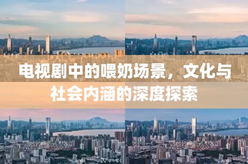 電視劇中的喂奶場(chǎng)景，文化與社會(huì)內(nèi)涵的深度探索