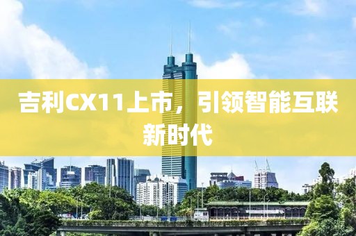 吉利CX11上市，引領(lǐng)智能互聯(lián)新時(shí)代