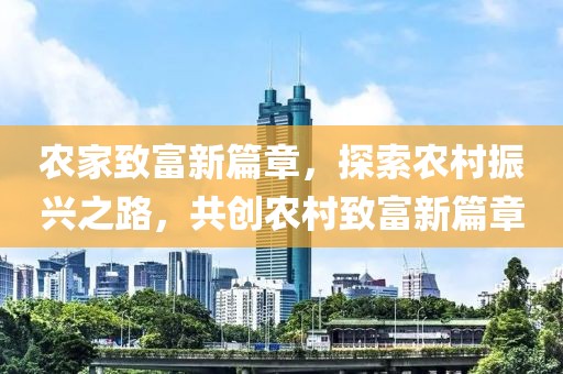 農(nóng)家致富新篇章，探索農(nóng)村振興之路，共創(chuàng)農(nóng)村致富新篇章