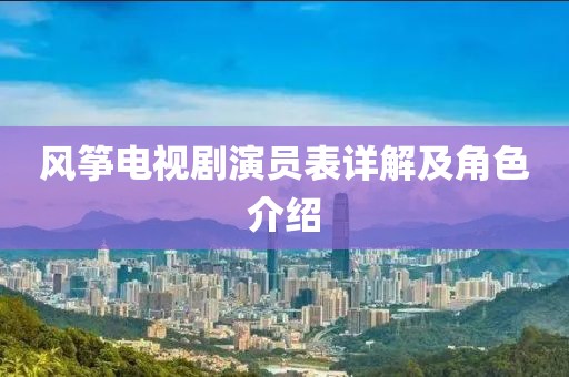 風(fēng)箏電視劇演員表詳解及角色介紹