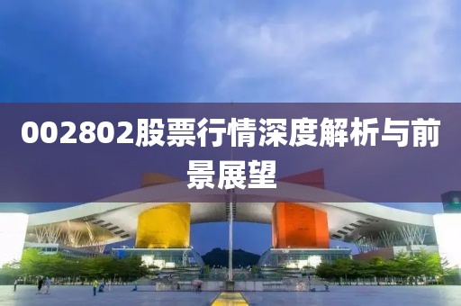 002802股票行情深度解析與前景展望