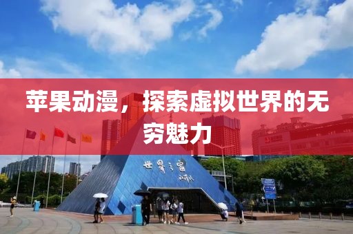 蘋果動(dòng)漫，探索虛擬世界的無窮魅力