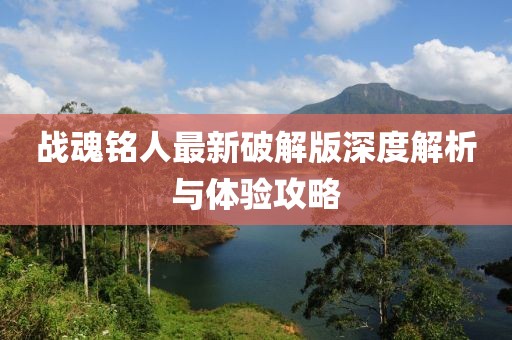 戰(zhàn)魂銘人最新破解版深度解析與體驗(yàn)攻略