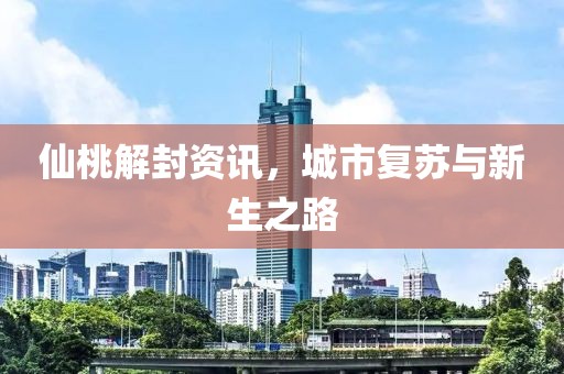 仙桃解封資訊，城市復(fù)蘇與新生之路