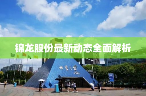 錦龍股份最新動(dòng)態(tài)全面解析