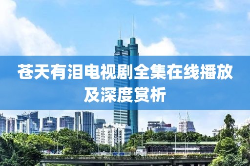 蒼天有淚電視劇全集在線播放及深度賞析