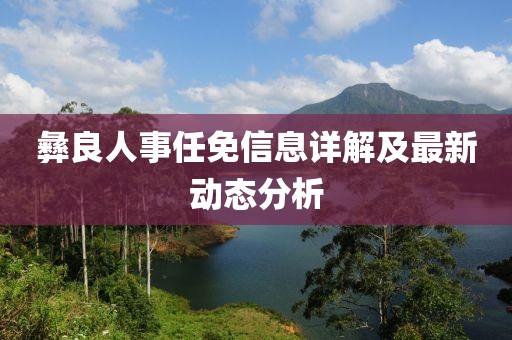 彝良人事任免信息詳解及最新動(dòng)態(tài)分析