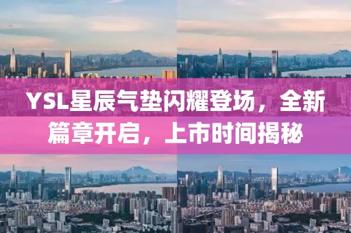 YSL星辰氣墊閃耀登場，全新篇章開啟，上市時間揭秘