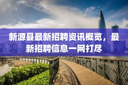 新源縣最新招聘資訊概覽，最新招聘信息一網(wǎng)打盡