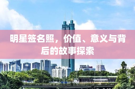 明星簽名照，價值、意義與背后的故事探索
