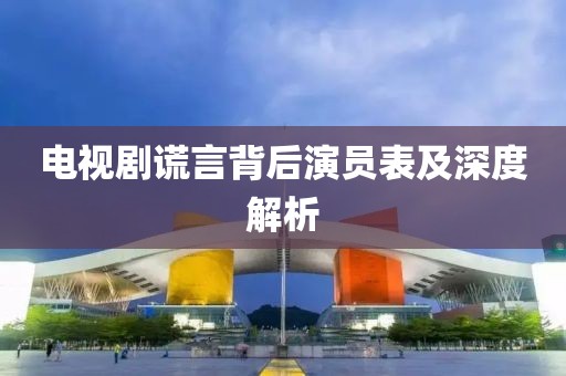 電視劇謊言背后演員表及深度解析