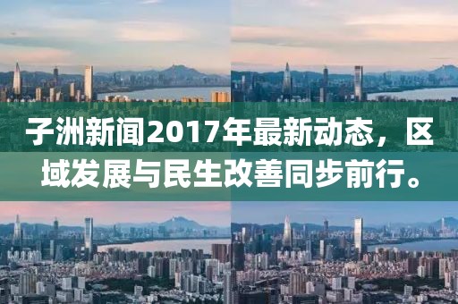 子洲新聞2017年最新動態(tài)，區(qū)域發(fā)展與民生改善同步前行。