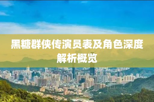 黑糖群俠傳演員表及角色深度解析概覽