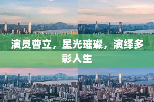 演員曹立，星光璀璨，演繹多彩人生
